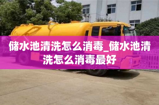 储水池清洗怎么消毒_储水池清洗怎么消毒最好