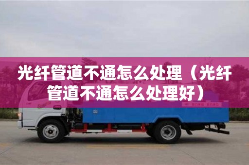 光纤管道不通怎么处理（光纤管道不通怎么处理好）