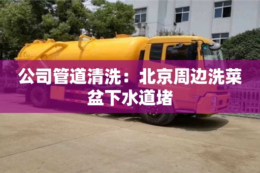公司管道清洗：北京周边洗菜盆下水道堵