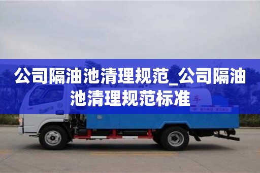 北京公司隔油池清理规范_公司隔油池清理规范标准