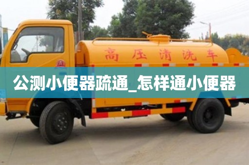 成都公测小便器疏通_怎样通小便器