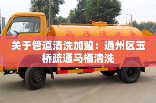 昆明关于管道清洗加盟：通州区玉桥疏通马桶清洗