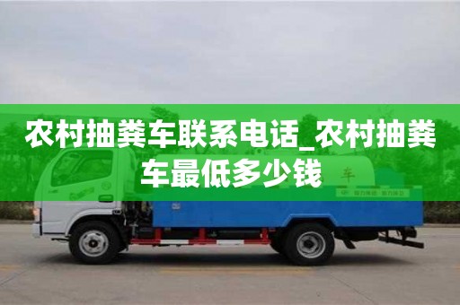 农村抽粪车联系电话_农村抽粪车最低多少钱