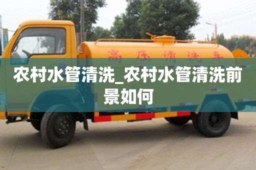 农村水管清洗_农村水管清洗前景如何