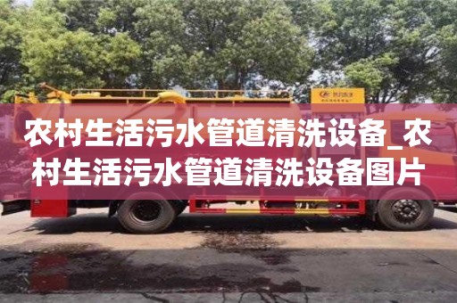 北京农村生活污水管道清洗设备_农村生活污水管道清洗设备图片
