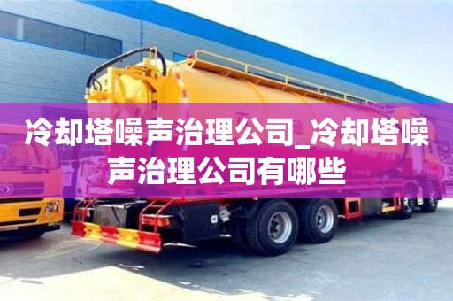 济南冷却塔噪声治理公司_冷却塔噪声治理公司有哪些