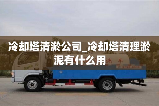 冷却塔清淤公司_冷却塔清理淤泥有什么用