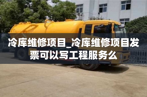 冷库维修项目_冷库维修项目发票可以写工程服务么