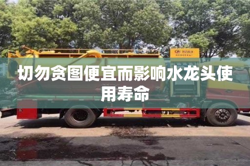 北京切勿贪图便宜而影响水龙头使用寿命