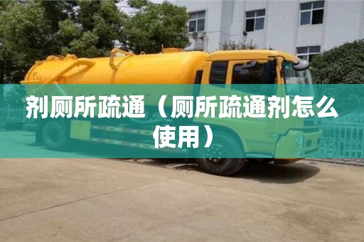 北京剂厕所疏通（厕所疏通剂怎么使用）