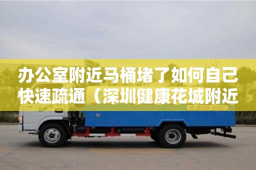 办公室附近马桶堵了如何自己快速疏通（深圳健康花城附近有哪些办公室）