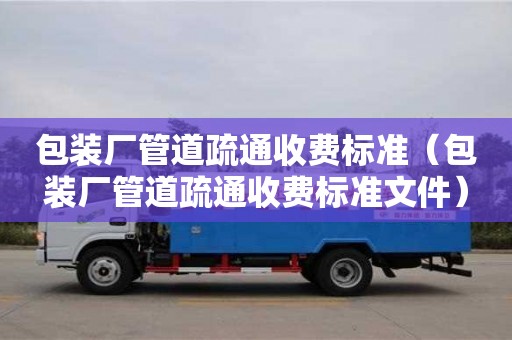 贵阳包装厂管道疏通收费标准（包装厂管道疏通收费标准文件）