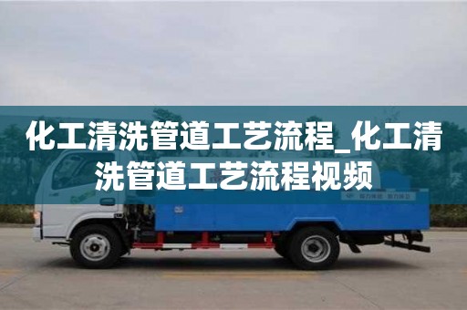 化工清洗管道工艺流程_化工清洗管道工艺流程视频