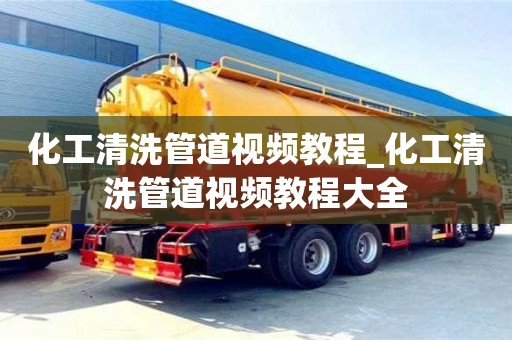济南化工清洗管道视频教程_化工清洗管道视频教程大全