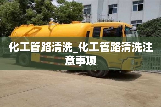 唐山化工管路清洗_化工管路清洗注意事项