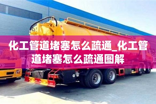 杭州化工管道堵塞怎么疏通_化工管道堵塞怎么疏通图解