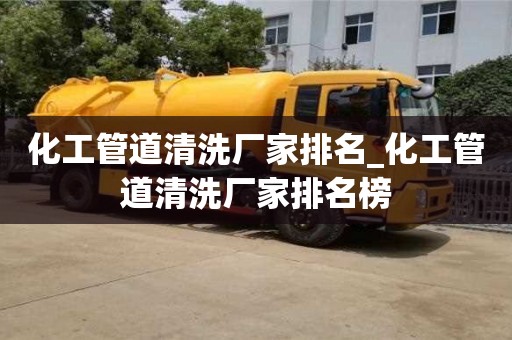 唐山化工管道清洗厂家排名_化工管道清洗厂家排名榜