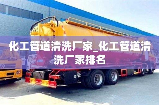 上海化工管道清洗厂家_化工管道清洗厂家排名
