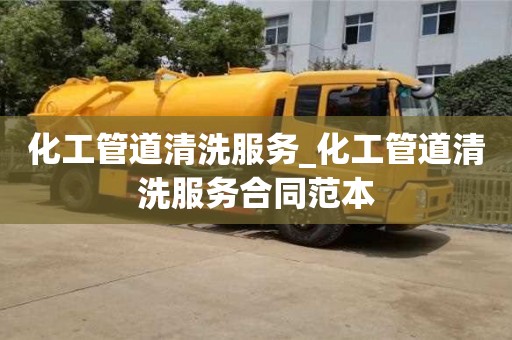 北京化工管道清洗服务_化工管道清洗服务合同范本