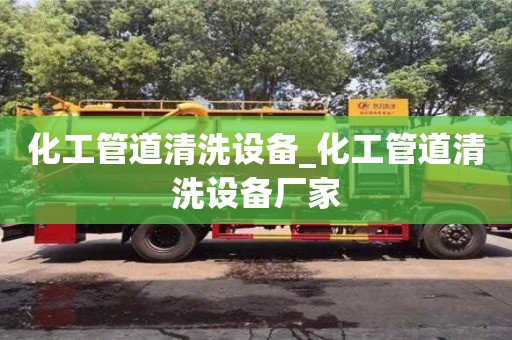 武汉化工管道清洗设备_化工管道清洗设备厂家