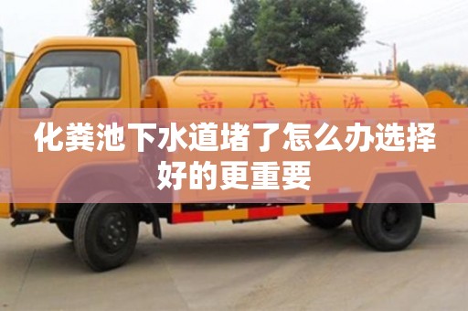 化粪池下水道堵了怎么办选择好的更重要