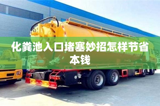 化粪池入口堵塞妙招怎样节省本钱