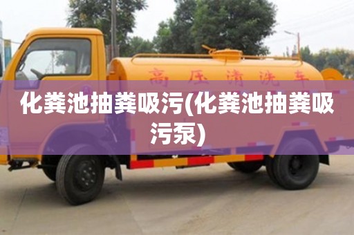 化粪池抽粪吸污(化粪池抽粪吸污泵)