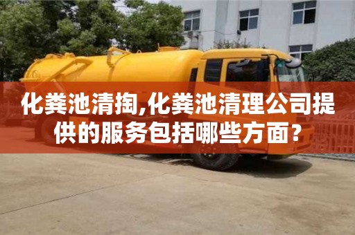 北京化粪池清掏,化粪池清理公司提供的服务包括哪些方面？