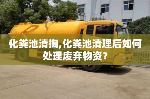 化粪池清掏,化粪池清理后如何处理废弃物资？