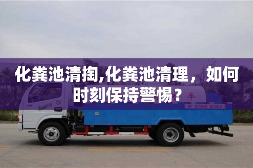 绍兴化粪池清掏,化粪池清理，如何时刻保持警惕？