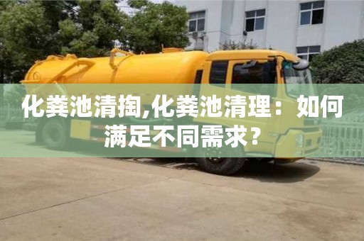 化粪池清掏,化粪池清理：如何满足不同需求？