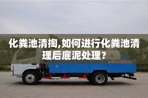 昆明化粪池清掏,如何进行化粪池清理后底泥处理？