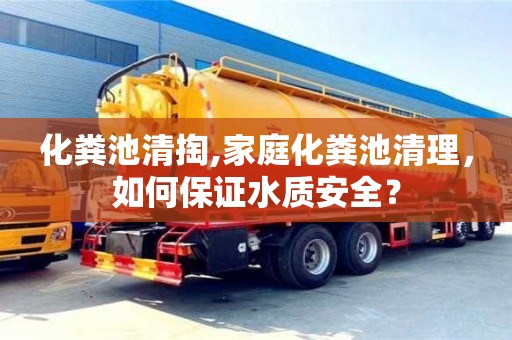 北京化粪池清掏,家庭化粪池清理，如何保证水质安全？