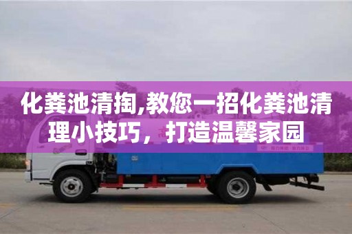 北京化粪池清掏,教您一招化粪池清理小技巧，打造温馨家园
