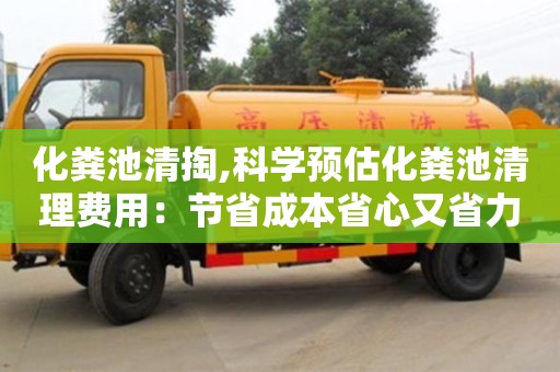 厦门化粪池清掏,科学预估化粪池清理费用：节省成本省心又省力