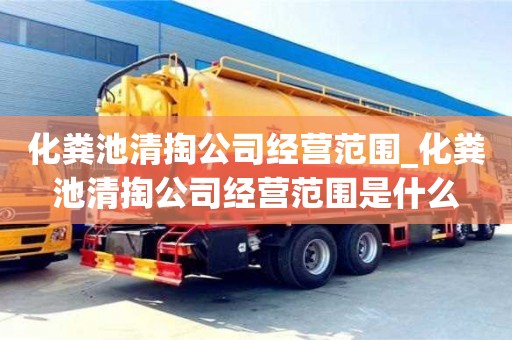 化粪池清掏公司经营范围_化粪池清掏公司经营范围是什么
