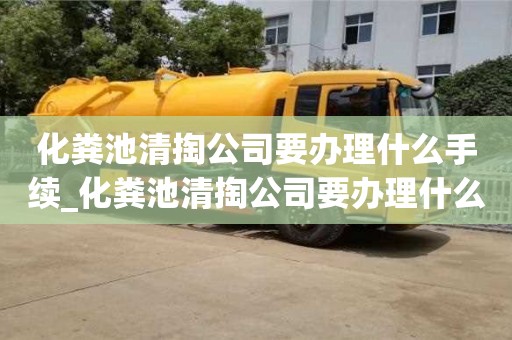 北京化粪池清掏公司要办理什么手续_化粪池清掏公司要办理什么手续和证件