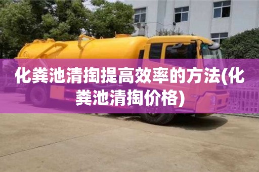 上海化粪池清掏提高效率的方法(化粪池清掏价格)