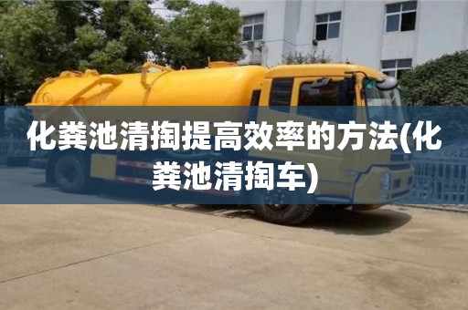 化粪池清掏提高效率的方法(化粪池清掏车)