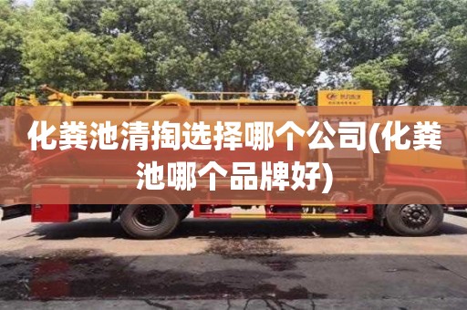 化粪池清掏选择哪个公司(化粪池哪个品牌好)