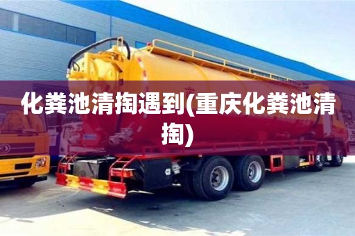 化粪池清掏遇到(重庆化粪池清掏)