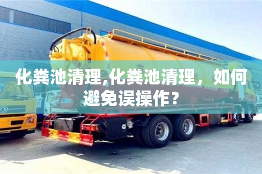 化粪池清理,化粪池清理，如何避免误操作？