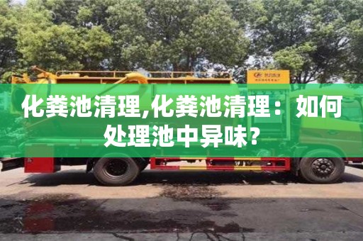 杭州化粪池清理,化粪池清理：如何处理池中异味？