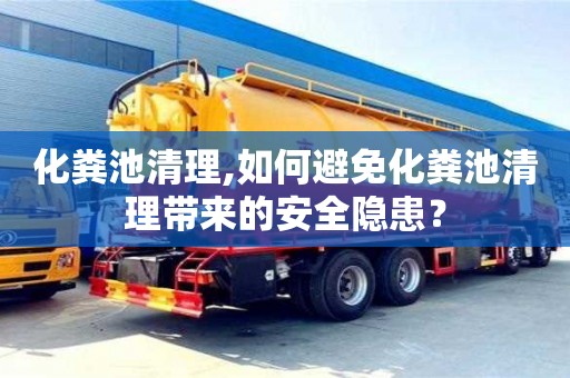 唐山化粪池清理,如何避免化粪池清理带来的安全隐患？