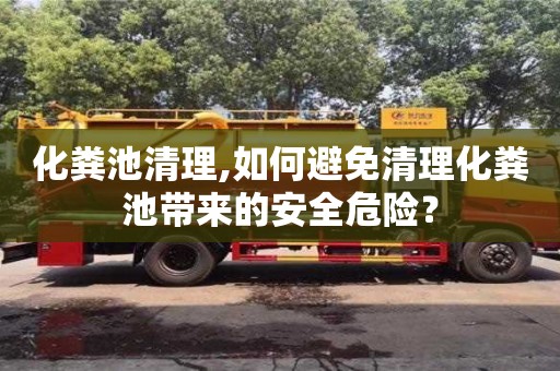 化粪池清理,如何避免清理化粪池带来的安全危险？