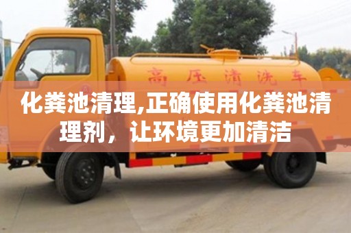 昆明化粪池清理,正确使用化粪池清理剂，让环境更加清洁