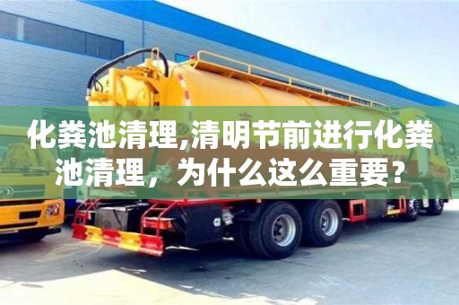 化粪池清理,清明节前进行化粪池清理，为什么这么重要？