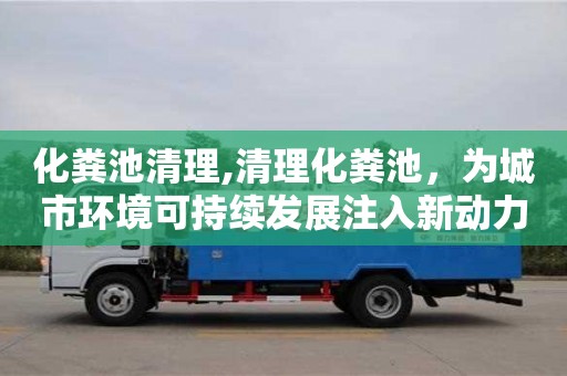 昆明化粪池清理,清理化粪池，为城市环境可持续发展注入新动力
