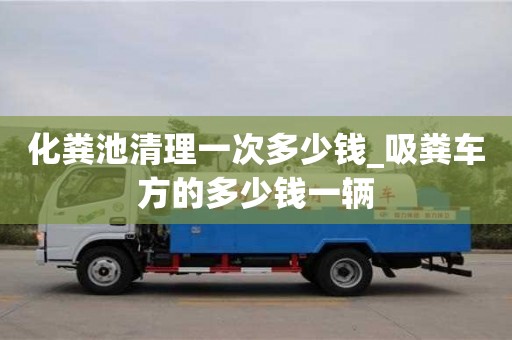 绍兴化粪池清理一次多少钱_吸粪车方的多少钱一辆