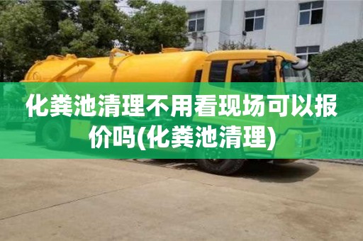 化粪池清理不用看现场可以报价吗(化粪池清理)